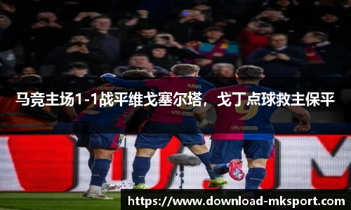 马竞主场1-1战平维戈塞尔塔,戈丁点球救主保平