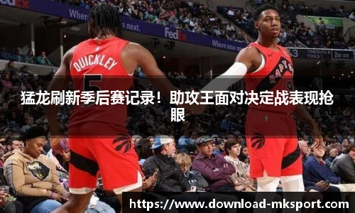 猛龙刷新季后赛记录!助攻王面对决定战表现抢眼