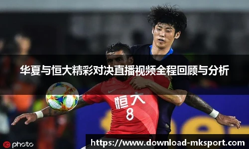 华夏与恒大精彩对决直播视频全程回顾与分析
